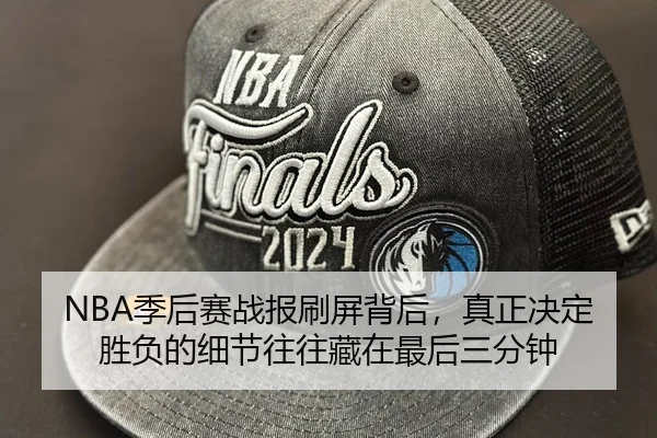 NBA季后赛战报刷屏背后，真正决定胜负的细节往往藏在最后三分钟 - 新闻资讯焦点报道封面图