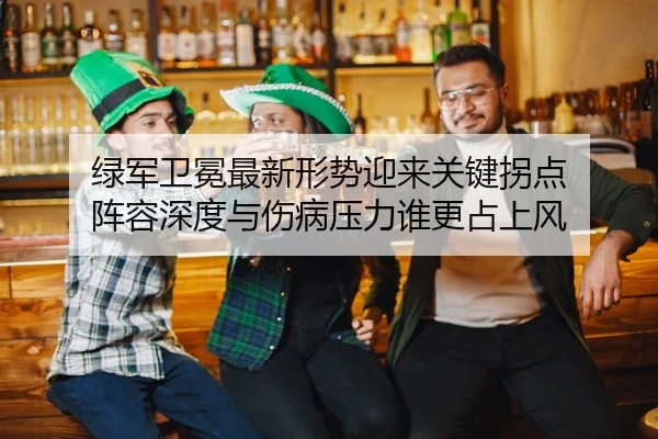 绿军卫冕最新形势迎来关键拐点 阵容深度与伤病压力谁更占上风