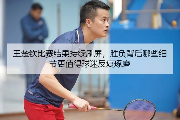 wang-chu-qin-bi-sai-jie-guo-chi-xu-shua-ping-sheng-fu-bei-hou-na-xie-xi-jie-geng-zhi-de-qiu-mi-fan-fu-zhuo-mo-2-241.jpg